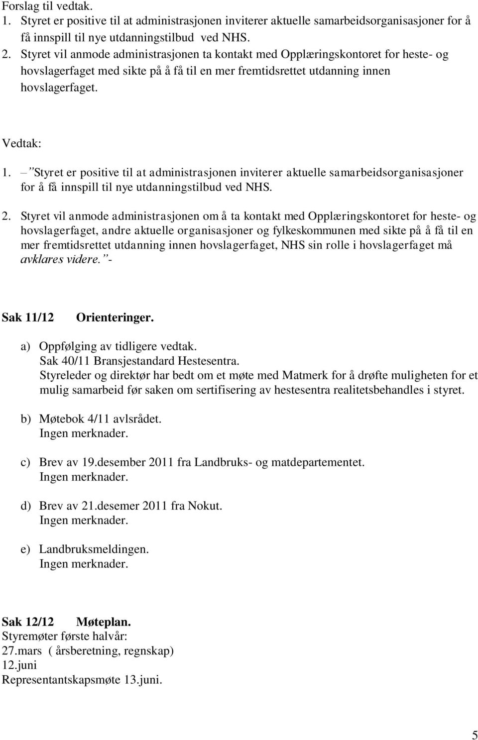 Styret er positive til at administrasjonen inviterer aktuelle samarbeidsorganisasjoner for å få innspill til nye utdanningstilbud ved NHS. 2.