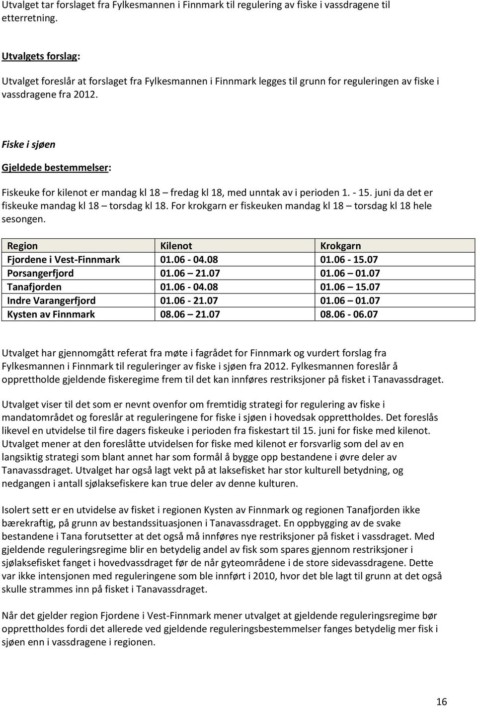 Fiske i sjøen Gjeldede bestemmelser: Fiskeuke for kilenot er mandag kl 18 fredag kl 18, med unntak av i perioden 1. - 15. juni da det er fiskeuke mandag kl 18 torsdag kl 18.