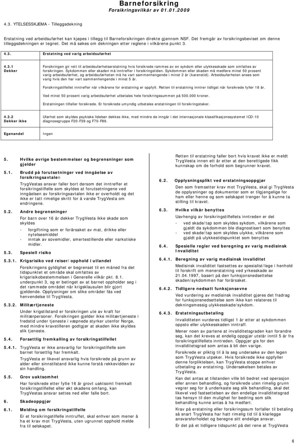 4.3. Erstatning ved varig arbeidsuførhet 4.3.1 Dekker Forsikringen gir rett til arbeidsuførhetserstatning hvis forsikrede rammes av en sykdom eller ulykkesskade som omfattes av forsikringen.