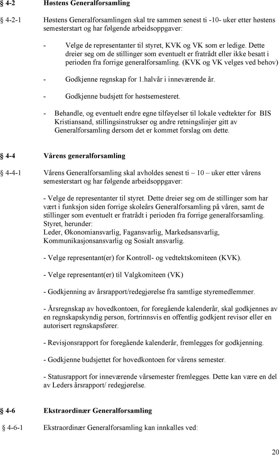(KVK og VK velges ved behov) - Godkjenne regnskap for 1.halvår i inneværende år. - Godkjenne budsjett for høstsemesteret.
