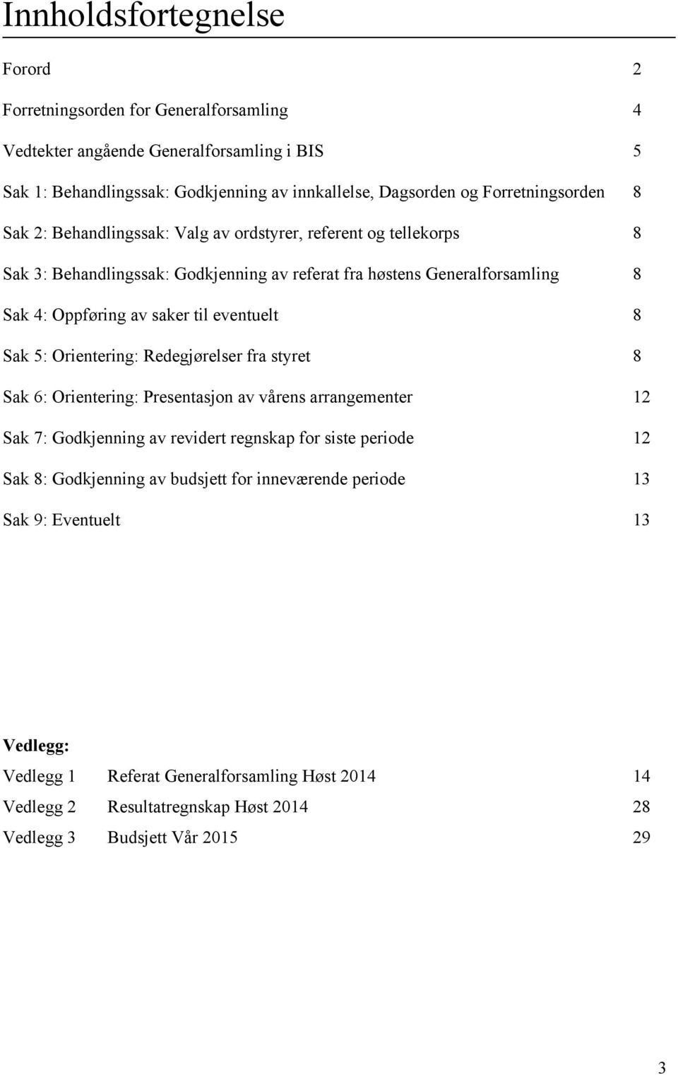 til eventuelt 8 Sak 5: Orientering: Redegjørelser fra styret 8 Sak 6: Orientering: Presentasjon av vårens arrangementer 12 Sak 7: Godkjenning av revidert regnskap for siste periode 12 Sak 8: