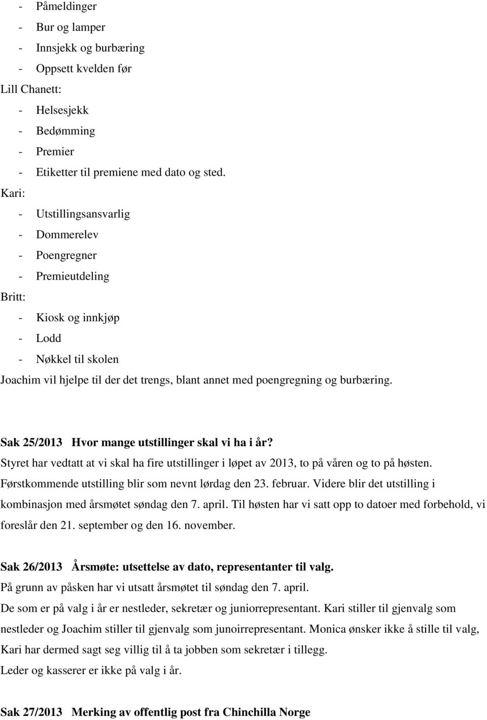 burbæring. Sak 25/2013 Hvor mange utstillinger skal vi ha i år? Styret har vedtatt at vi skal ha fire utstillinger i løpet av 2013, to på våren og to på høsten.