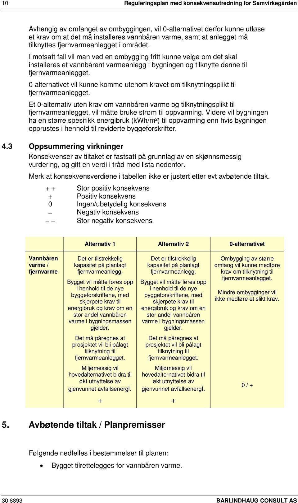 I motsatt fall vil man ved en ombygging fritt kunne velge om det skal installeres et vannbårent varmeanlegg i bygningen og tilknytte denne til 0-alternativet vil kunne komme utenom kravet om