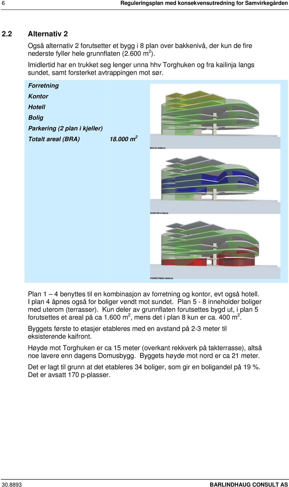 Forretning Kontor Hotell Bolig Parkering (2 plan i kjeller) Totalt areal (BRA) 18.000 m 2 Plan 1 4 benyttes til en kombinasjon av forretning og kontor, evt også hotell.