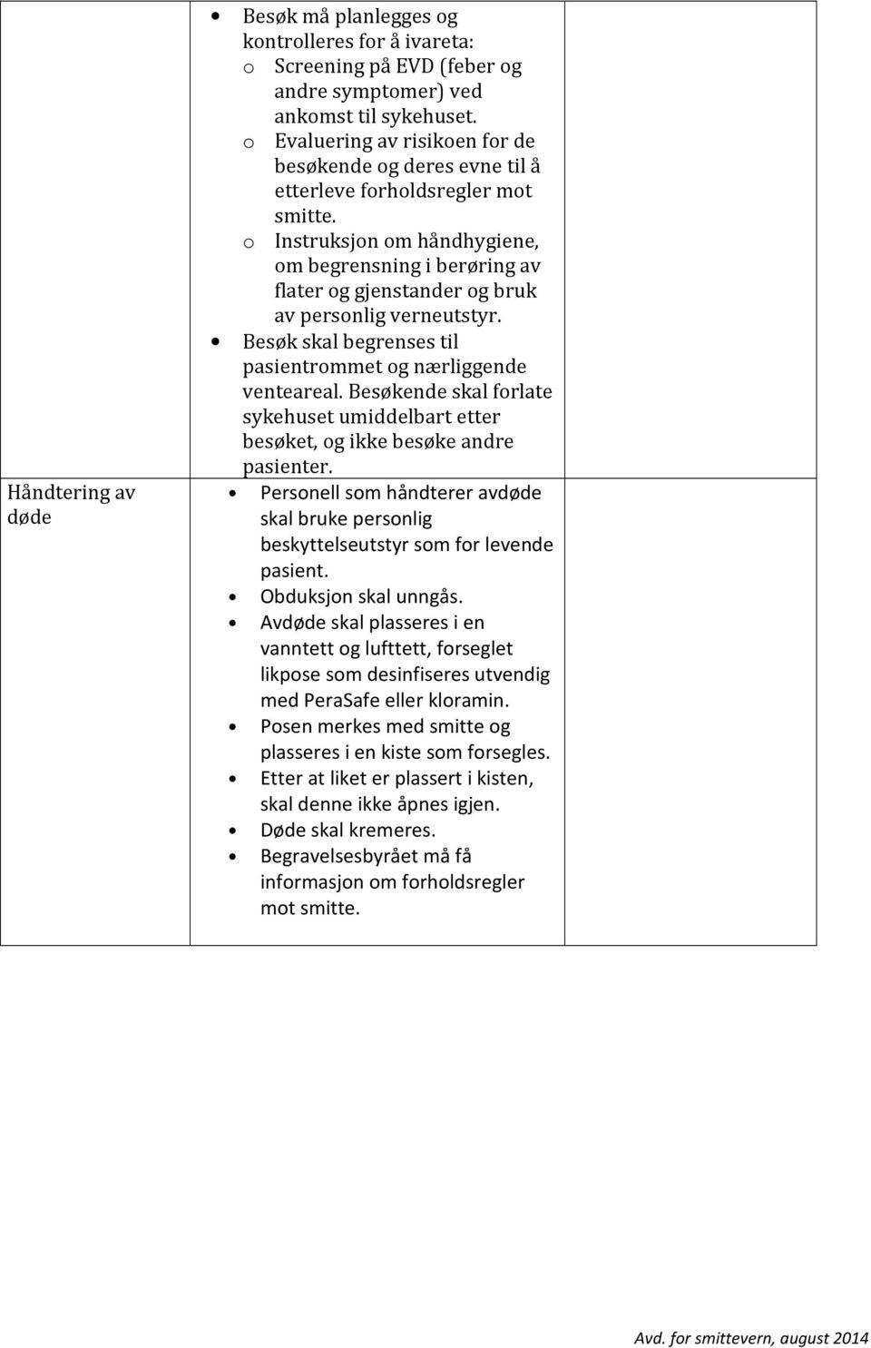 o Instruksjon om håndhygiene, om begrensning i berøring av flater og gjenstander og bruk av personlig verneutstyr. Besøk skal begrenses til pasientrommet og nærliggende venteareal.