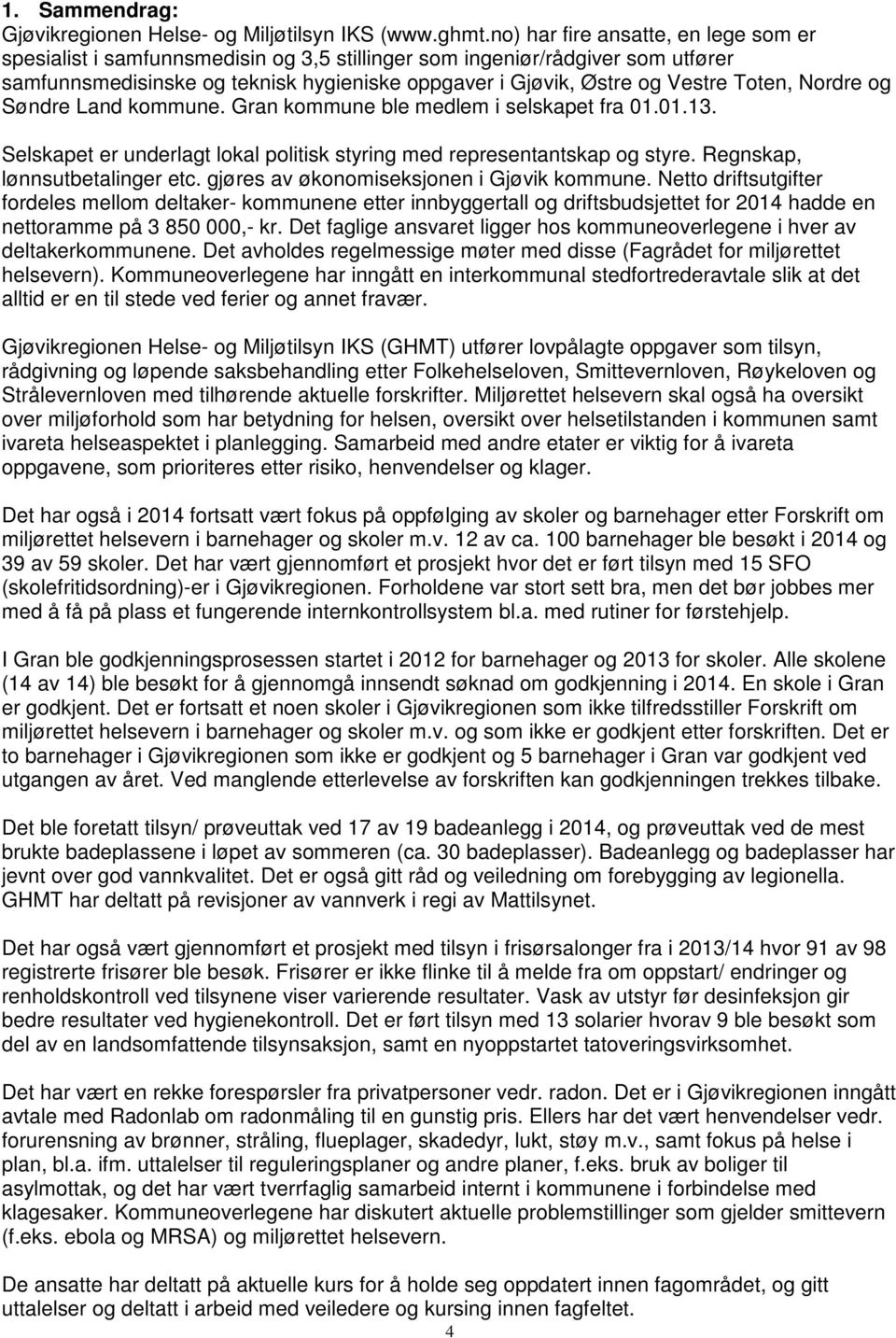 Toten, Nordre og Søndre Land kommune. Gran kommune ble medlem i selskapet fra 01.01.13. Selskapet er underlagt lokal politisk styring med representantskap og styre. Regnskap, lønnsutbetalinger etc.