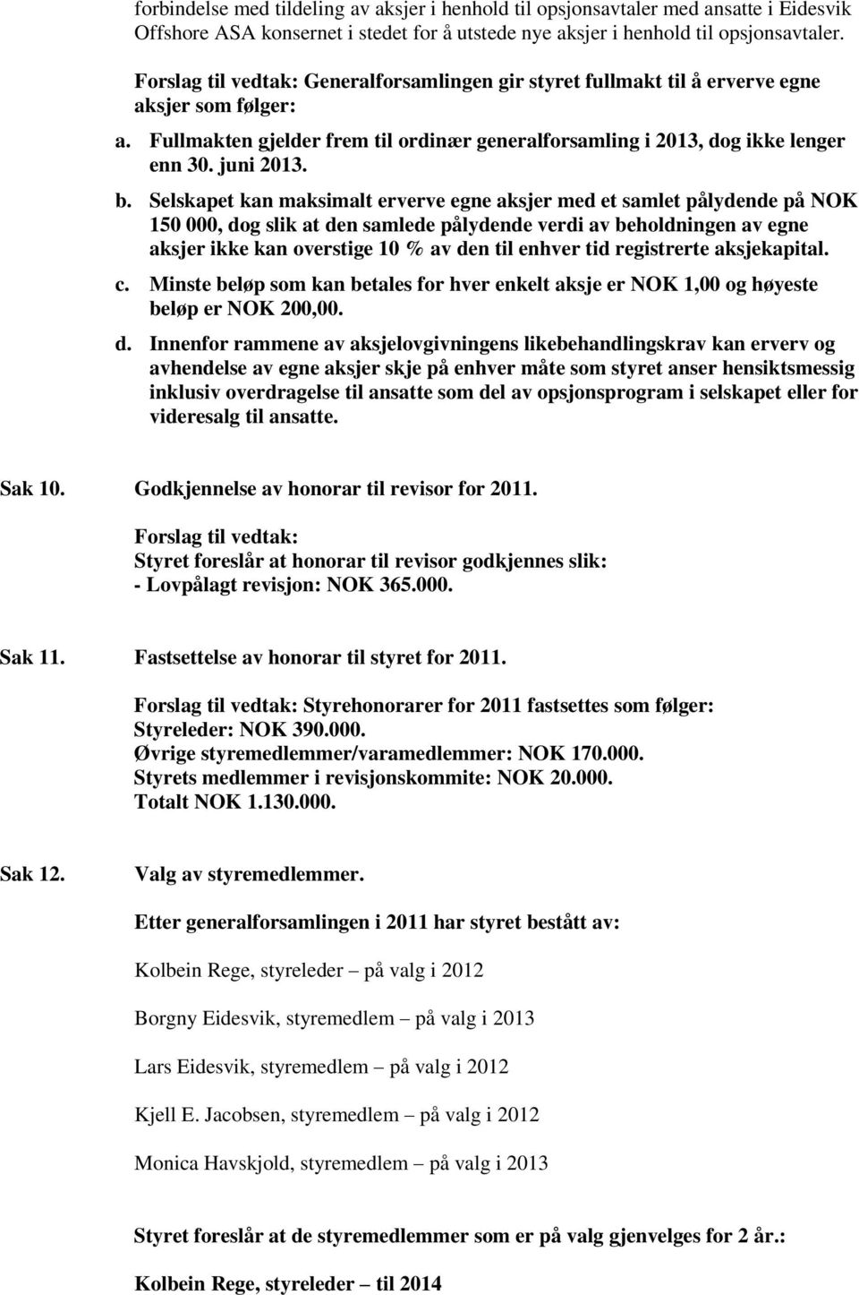 Selskapet kan maksimalt erverve egne aksjer med et samlet pålydende på NOK 150 000, dog slik at den samlede pålydende verdi av beholdningen av egne aksjer ikke kan overstige 10 % av den til enhver