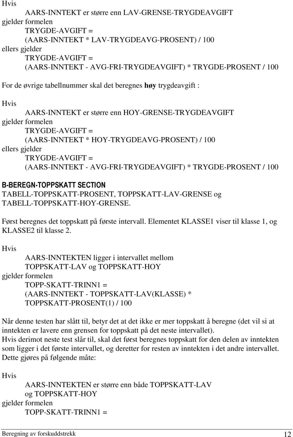 (AARS-INNTEKT * HOY-TRYGDEAVG-PROSENT) / 100 ellers gjelder TRYGDE-AVGIFT = (AARS-INNTEKT - AVG-FRI-TRYGDEAVGIFT) * TRYGDE-PROSENT / 100 B-BEREGN-TOPPSKATT SECTION TABELL-TOPPSKATT-PROSENT,