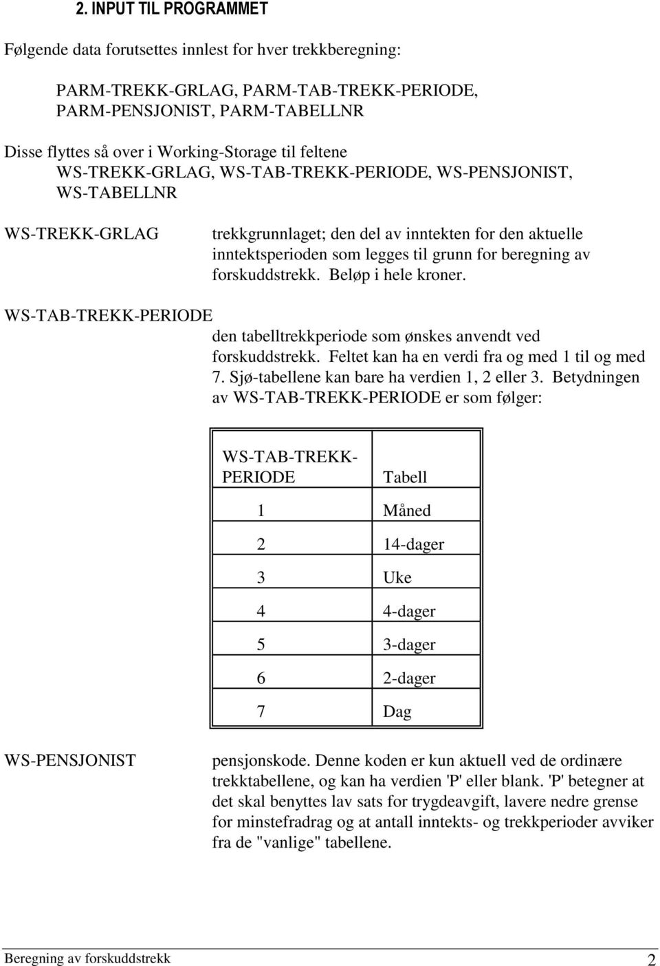 forskuddstrekk. Beløp i hele kroner. WS-TAB-TREKK-PERIODE den tabelltrekkperiode som ønskes anvendt ved forskuddstrekk. Feltet kan ha en verdi fra og med 1 til og med 7.