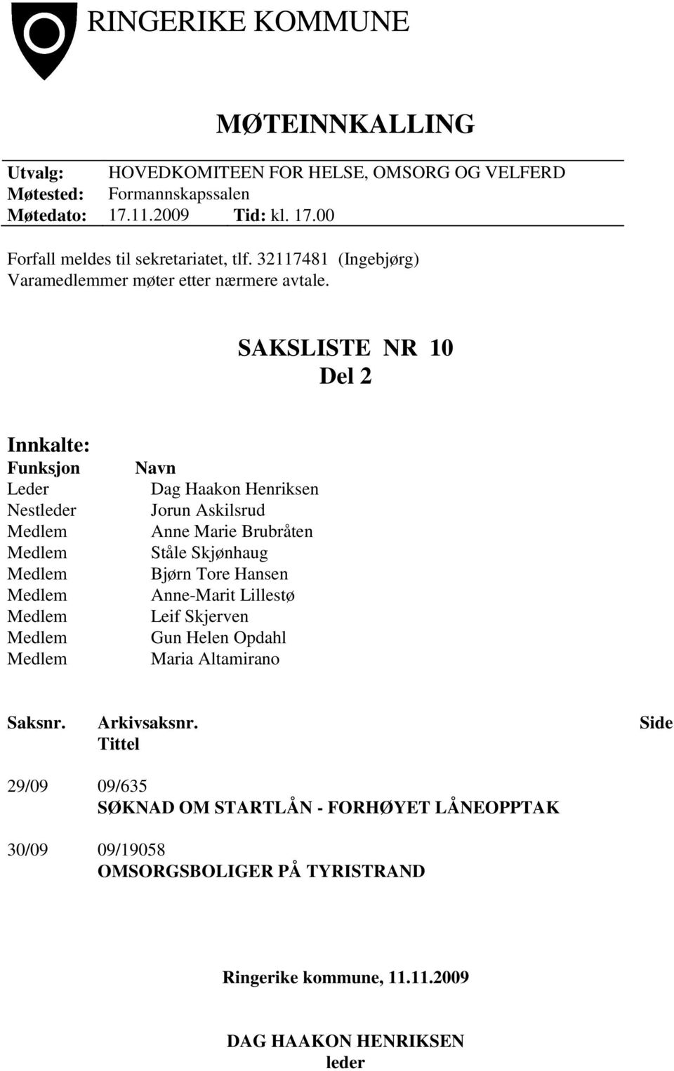 SAKSLISTE NR 10 Del 2 Innkalte: Funksjon Leder Nestleder Navn Dag Haakon Henriksen Jorun Askilsrud Anne Marie Brubråten Ståle Skjønhaug Bjørn Tore Hansen Anne-Marit