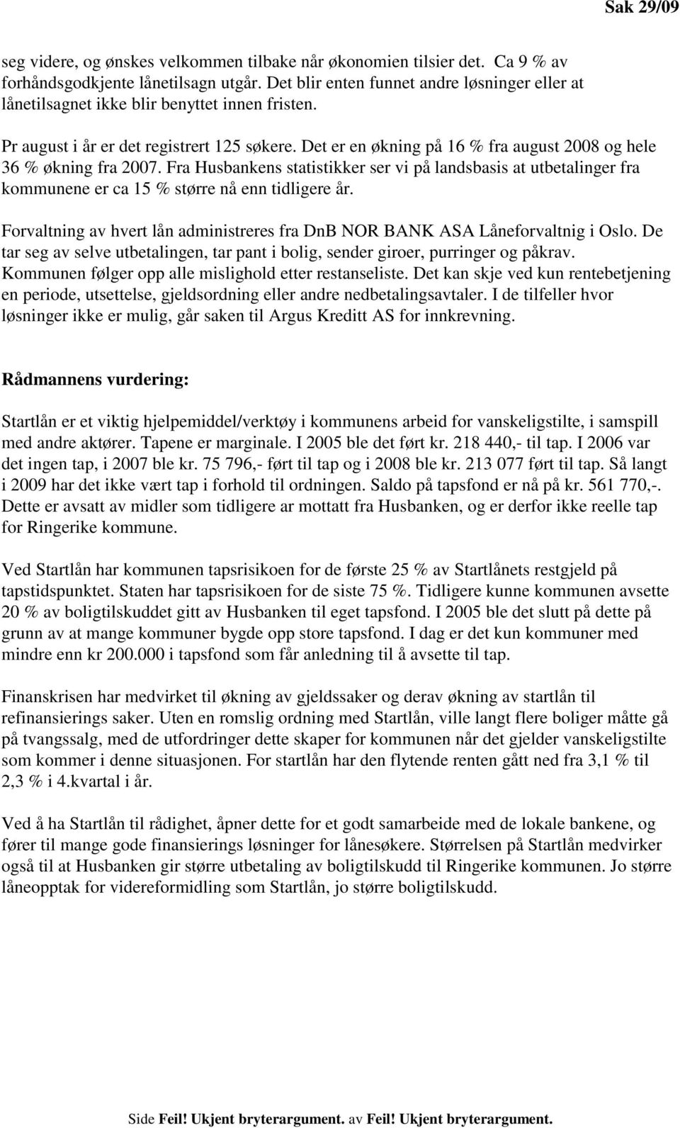 Det er en økning på 16 % fra august 2008 og hele 36 % økning fra 2007. Fra Husbankens statistikker ser vi på landsbasis at utbetalinger fra kommunene er ca 15 % større nå enn tidligere år.