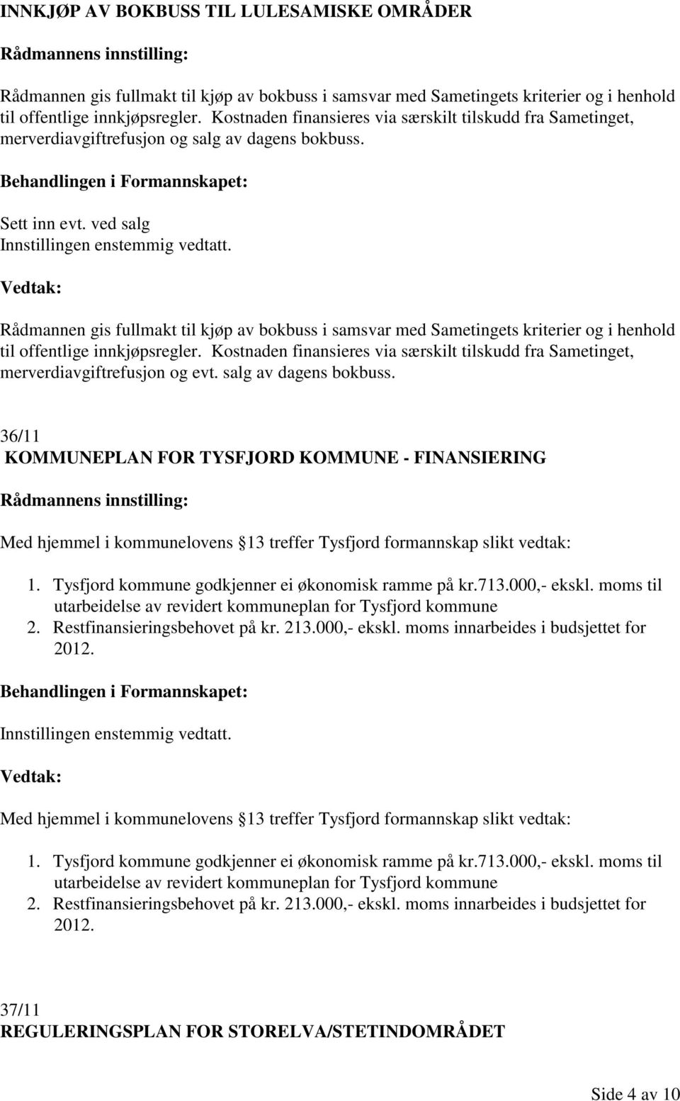 ved salg Rådmannen gis fullmakt til kjøp av bokbuss i samsvar med Sametingets kriterier og i henhold til offentlige innkjøpsregler.