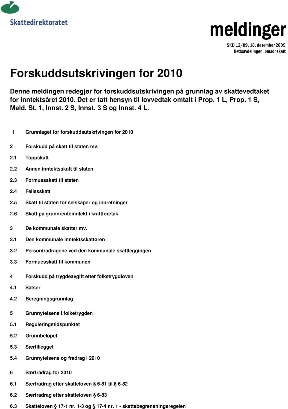 Det er tatt hensyn til lovvedtak omtalt i Prop. 1 L, Prop. 1 S, Meld. St. 1, Innst. 2 S, Innst. 3 S og Innst. 4 L. 1 Grunnlaget for forskuddsutskrivingen for 2010 2 Forskudd på skatt til staten mv. 2.1 Toppskatt 2.