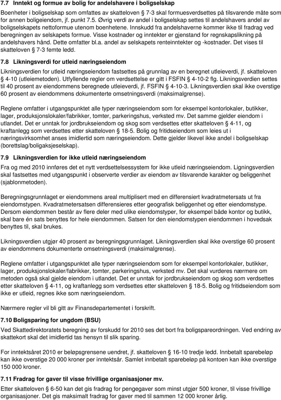 Innskudd fra andelshaverne kommer ikke til fradrag ved beregningen av selskapets formue. Visse kostnader og inntekter er gjenstand for regnskapslikning på andelshavers hånd. Dette omfatter bl.a. andel av selskapets renteinntekter og -kostnader.