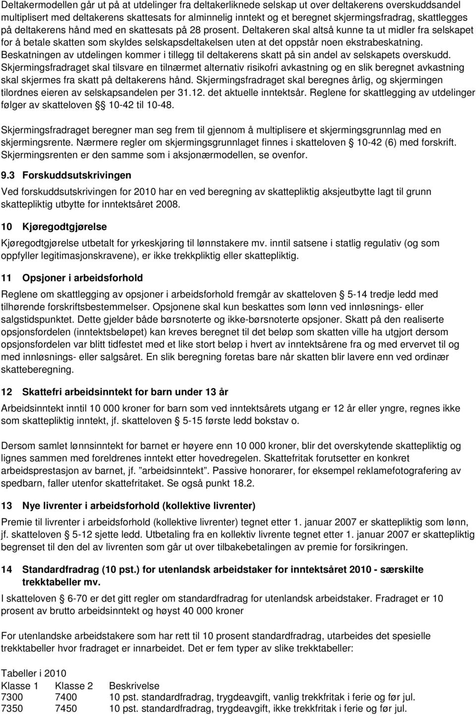 Deltakeren skal altså kunne ta ut midler fra selskapet for å betale skatten som skyldes selskapsdeltakelsen uten at det oppstår noen ekstrabeskatning.