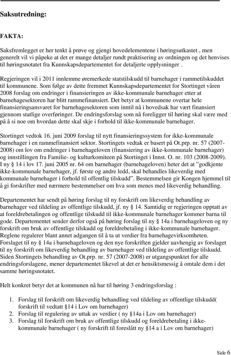 Som følge av dette fremmet Kunnskapsdepartementet for Stortinget våren 2008 forslag om endringer i finansieringen av ikke-kommunale barnehager etter at barnehagesektoren har blitt rammefinansiert.