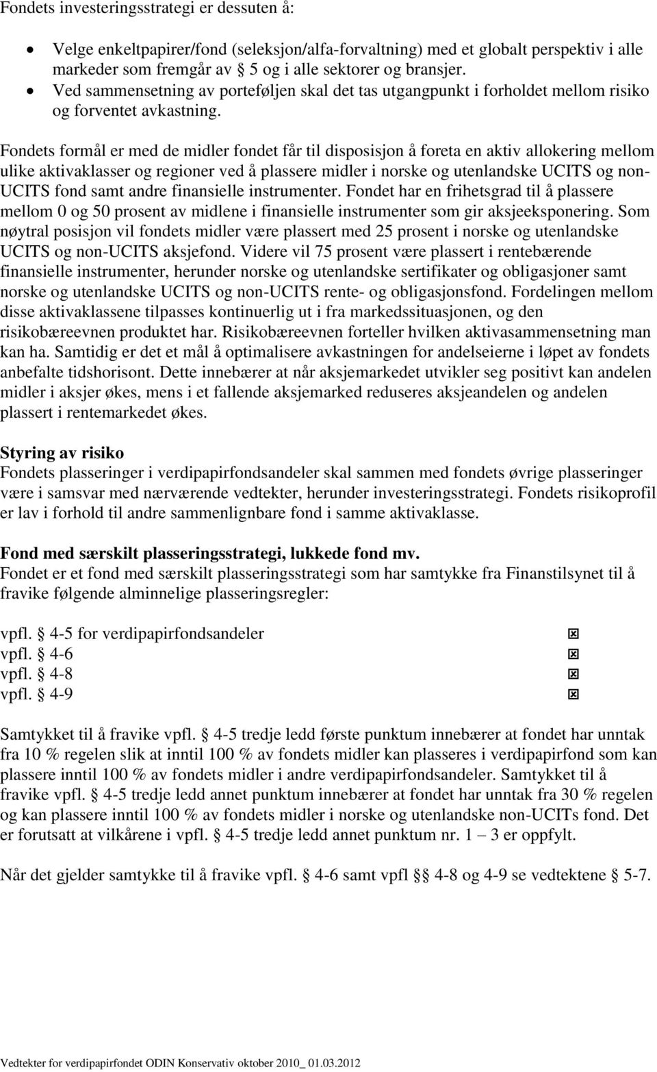 Fondets formål er med de midler fondet får til disposisjon å foreta en aktiv allokering mellom ulike aktivaklasser og regioner ved å plassere midler i norske og utenlandske UCITS og non- UCITS fond