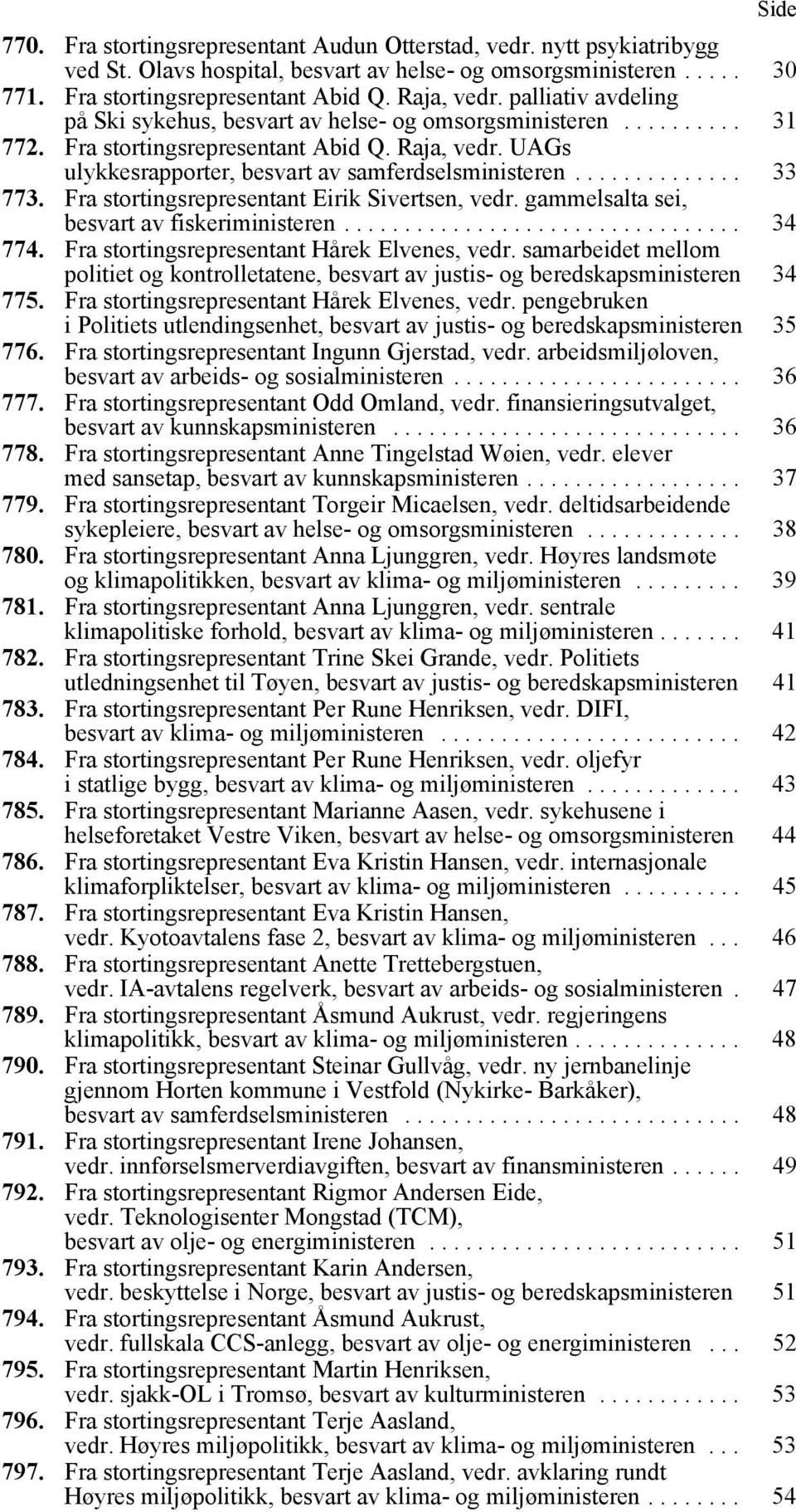 ............. 33 773. Fra stortingsrepresentant Eirik Sivertsen, vedr. gammelsalta sei, besvart av fiskeriministeren................................. 34 774.