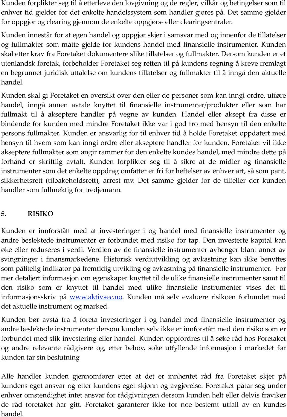 Kunden innestår for at egen handel og oppgjør skjer i samsvar med og innenfor de tillatelser og fullmakter som må@e gjelde for kundens handel med finansielle instrumenter.