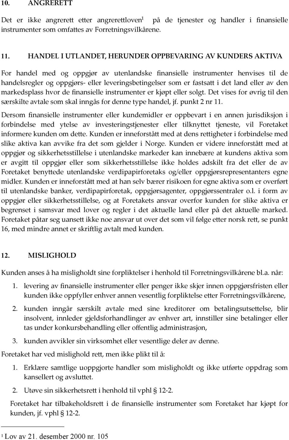 fastsa@ i det land eller av den markedsplass hvor de finansielle instrumenter er kjøpt eller solgt. Det vises for øvrig til den særskilte avtale som skal inngås for denne type handel, jf.