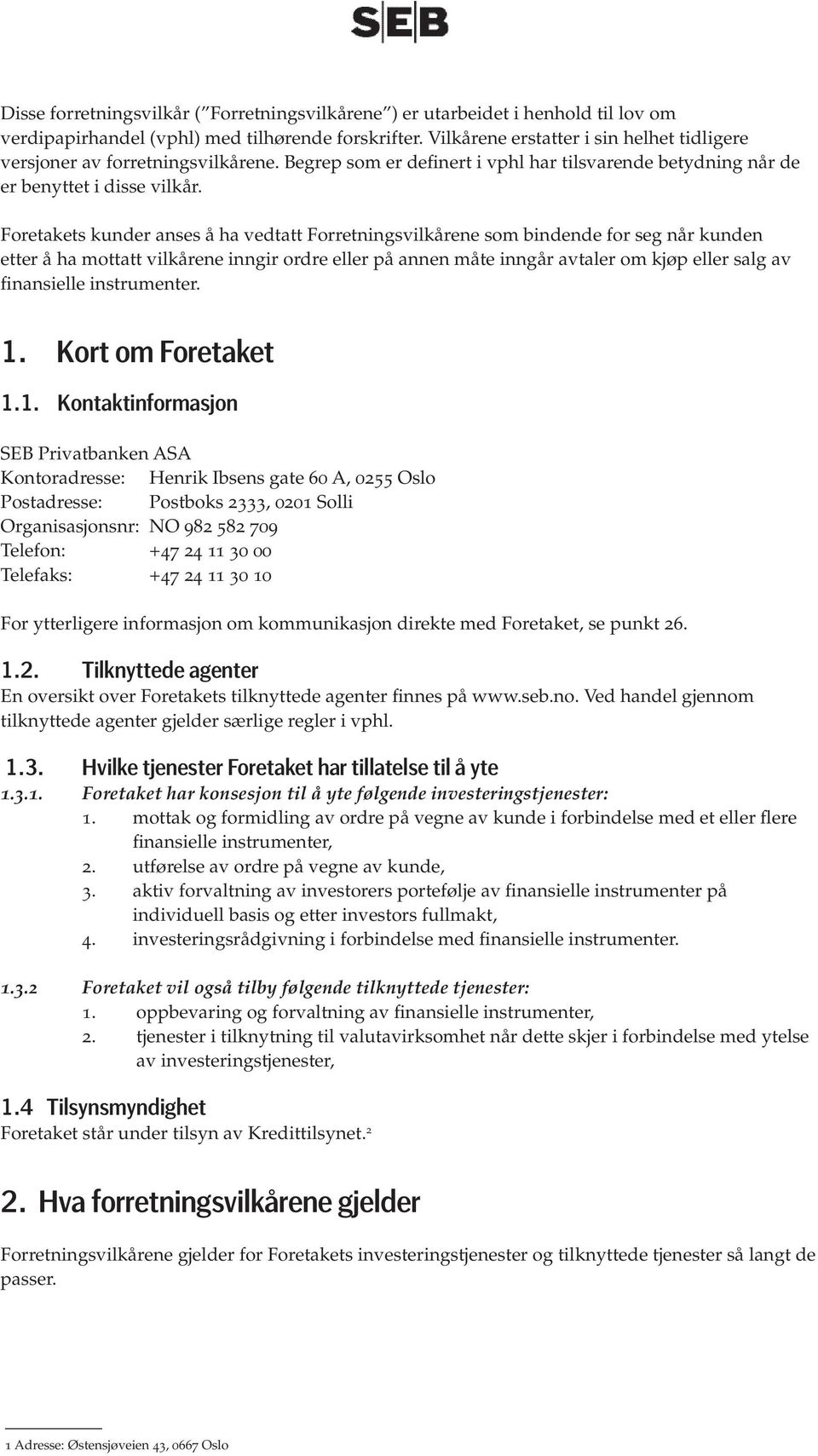 Foretakets kunder anses å ha vedtatt Forretningsvilkårene som bindende for seg når kunden etter å ha mottatt vilkårene inngir ordre eller på annen måte inngår avtaler om kjøp eller salg av