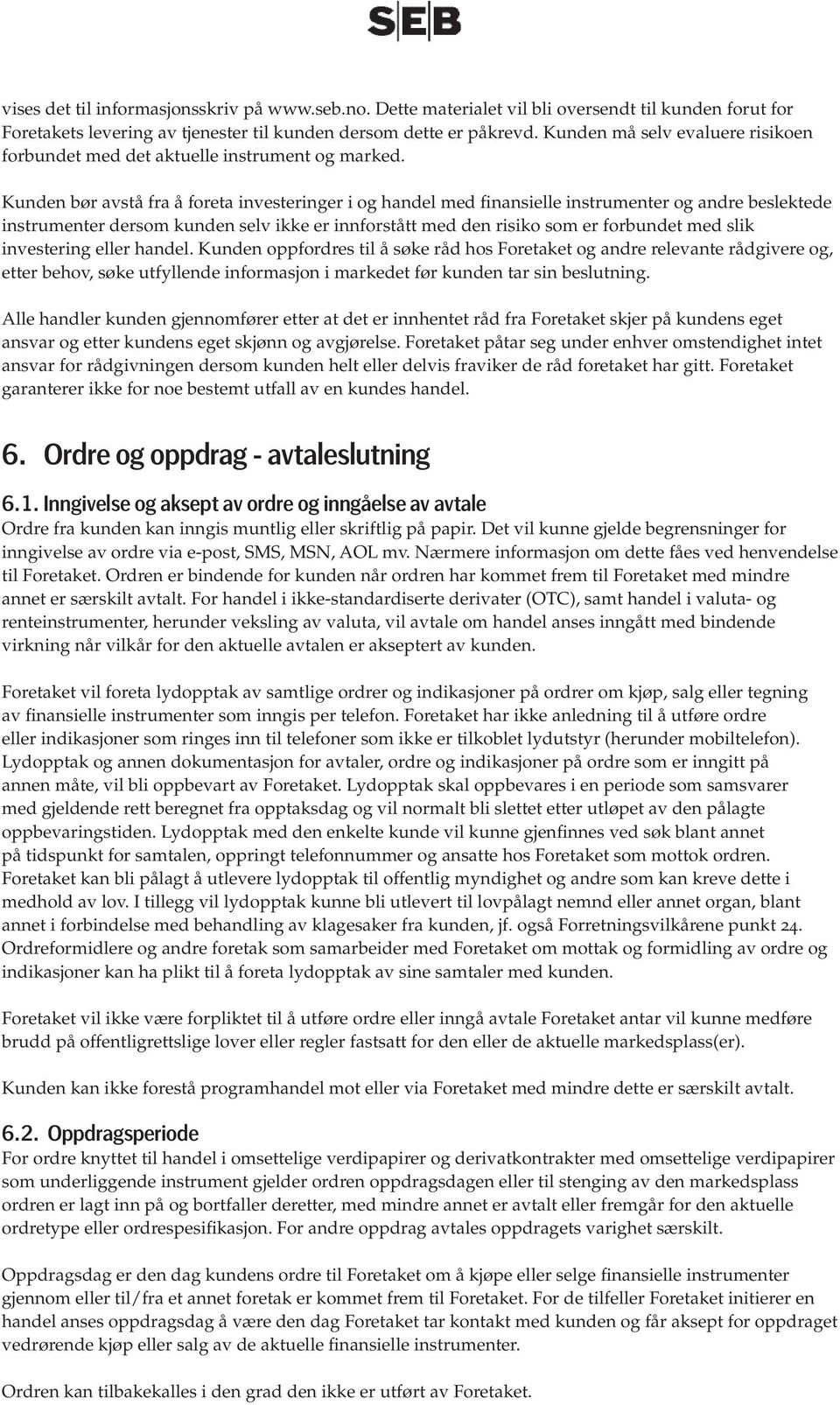 Kunden bør avstå fra å foreta investeringer i og handel med finansielle instrumenter og andre beslektede instrumenter dersom kunden selv ikke er innforstått med den risiko som er forbundet med slik