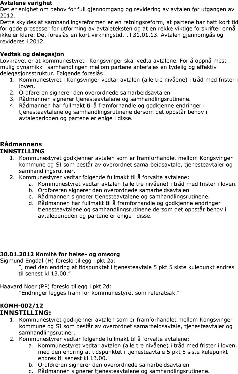Det foreslås en kort virkningstid, til 31.01.13. Avtalen gjennomgås og revideres i 2012. Vedtak og delegasjon Lovkravet er at kommunestyret i Kongsvinger skal vedta avtalene.