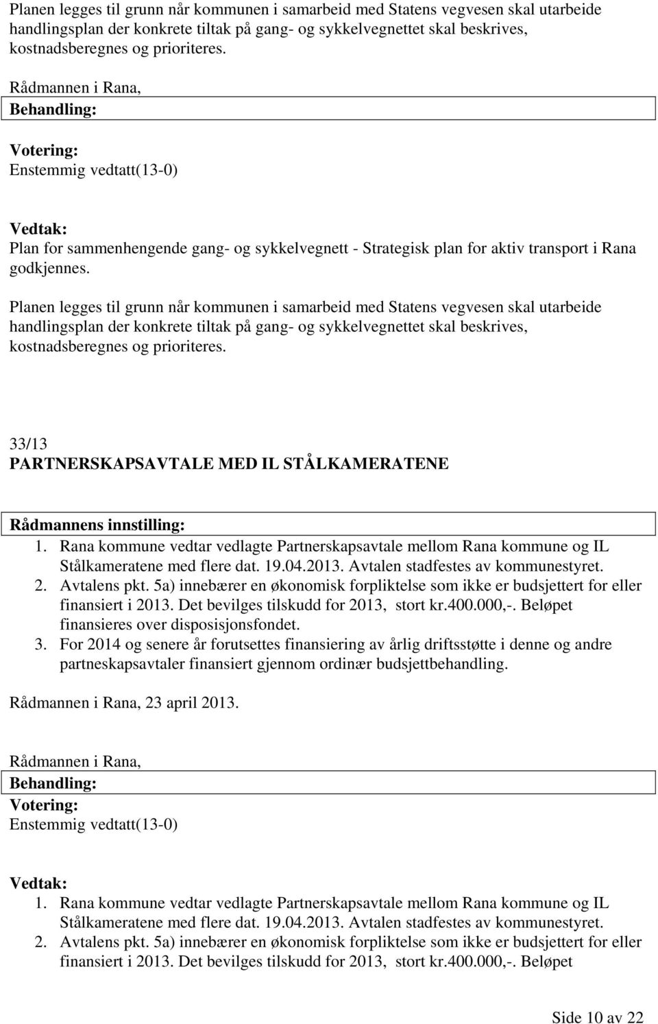 Rana kommune vedtar vedlagte Partnerskapsavtale mellom Rana kommune og IL Stålkameratene med flere dat. 19.04.2013. Avtalen stadfestes av kommunestyret. 2. Avtalens pkt.