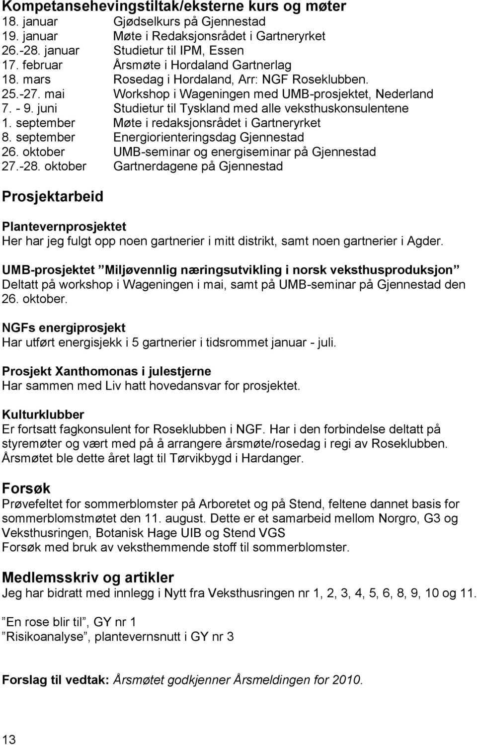 juni Studietur til Tyskland med alle veksthuskonsulentene 1. september Møte i redaksjonsrådet i Gartneryrket 8. september Energiorienteringsdag Gjennestad 26.