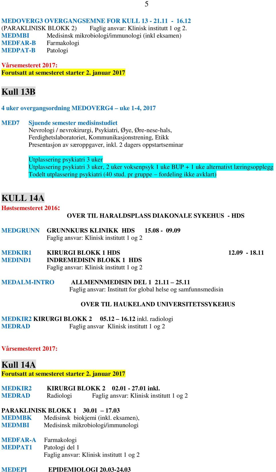 semester medisinstudiet Nevrologi / nevrokirurgi, Psykiatri, Øye, Øre-nese-hals, Ferdighetslaboratoriet, Kommunikasjonstrening, Etikk Presentasjon av særoppgaver, inkl.