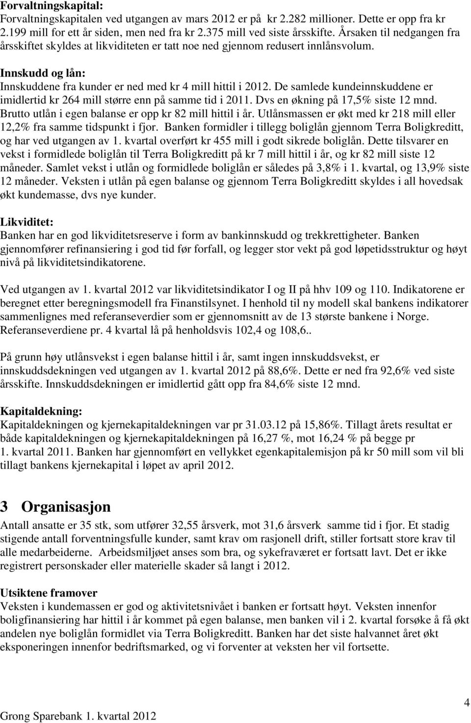 De samlede kundeinnskuddene er imidlertid kr 264 mill større enn på samme tid i 2011. Dvs en økning på 17,5% siste 12 mnd. Brutto utlån i egen balanse er opp kr 82 mill hittil i år.