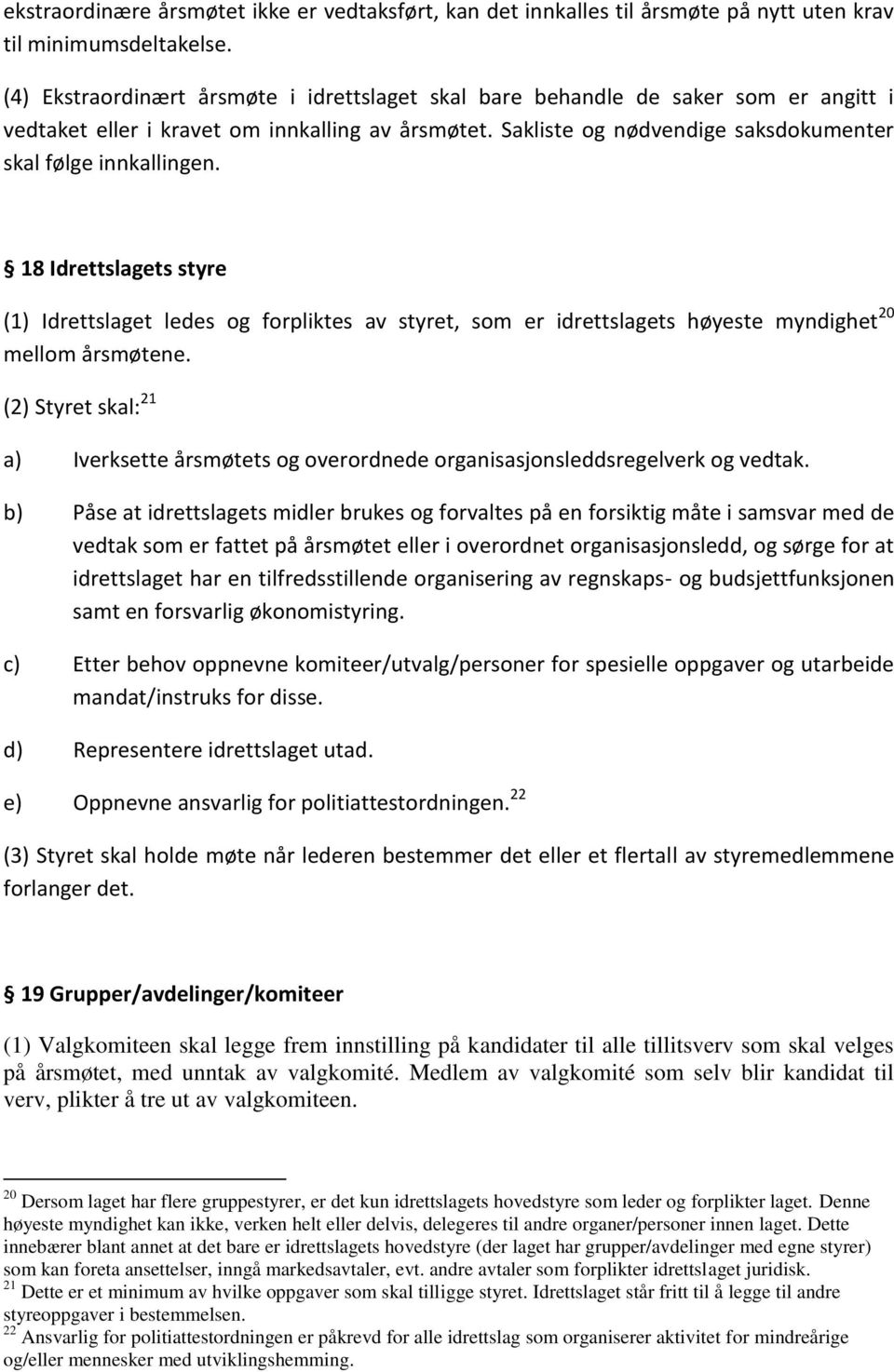 18 Idrettslagets styre (1) Idrettslaget ledes og forpliktes av styret, som er idrettslagets høyeste myndighet 20 mellom årsmøtene.