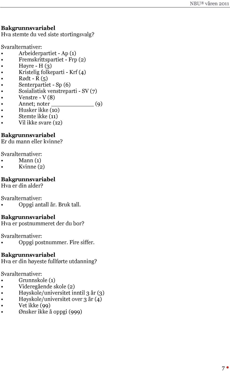 - SV (7) Venstre - V (8) Annet; noter (9) Husker ikke (10) Stemte ikke (11) Vil ikke svare (12) Er du mann eller kvinne? Mann (1) Kvinne (2) Hva er din alder?