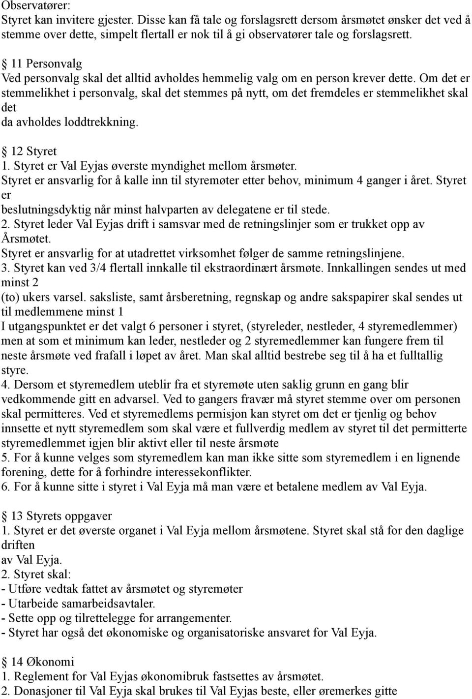 Om det er stemmelikhet i personvalg, skal det stemmes på nytt, om det fremdeles er stemmelikhet skal det da avholdes loddtrekkning. 12 Styret 1. Styret er Val Eyjas øverste myndighet mellom årsmøter.