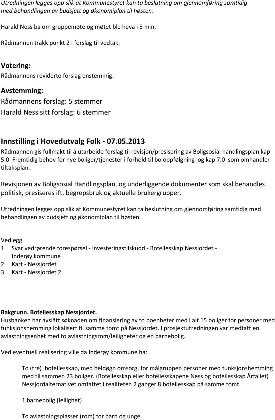 Avstemming: Rådmannens forslag: 5 stemmer Harald Ness sitt forslag: 6 stemmer Innstilling i Hovedutvalg Folk - 07.05.