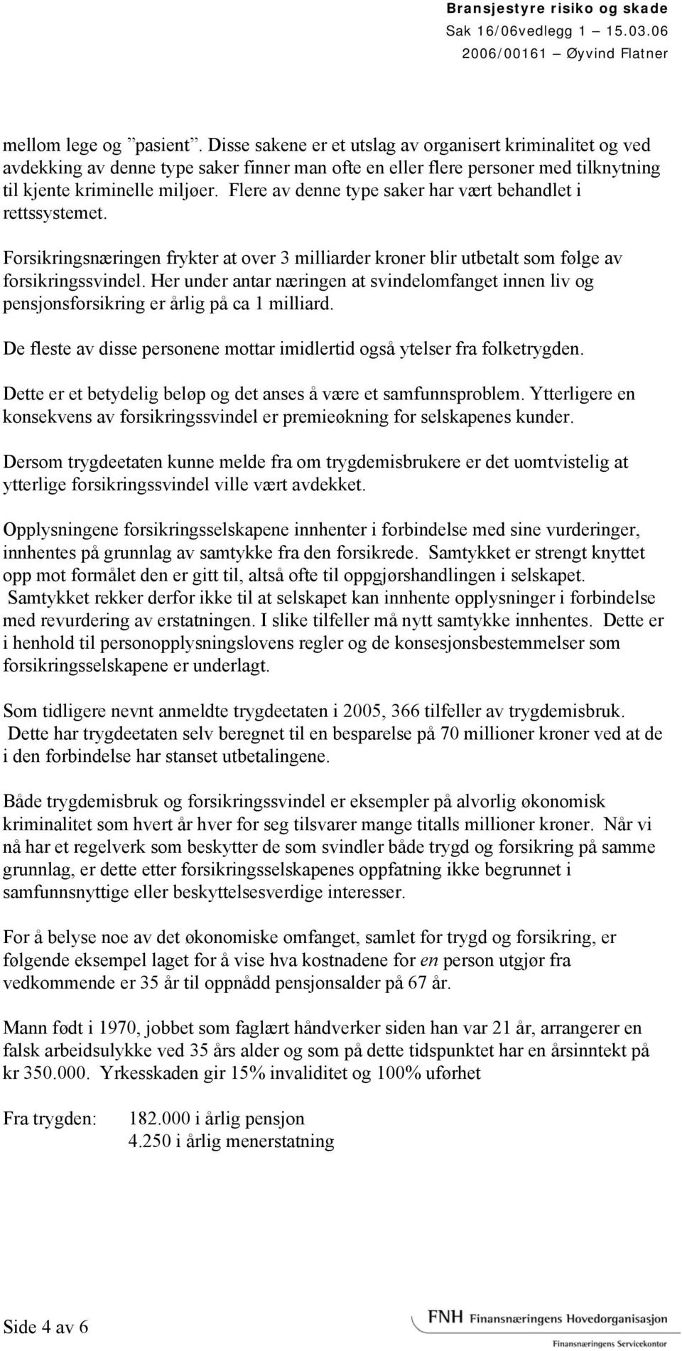 Her under antar næringen at svindelomfanget innen liv og pensjonsforsikring er årlig på ca 1 milliard. De fleste av disse personene mottar imidlertid også ytelser fra folketrygden.