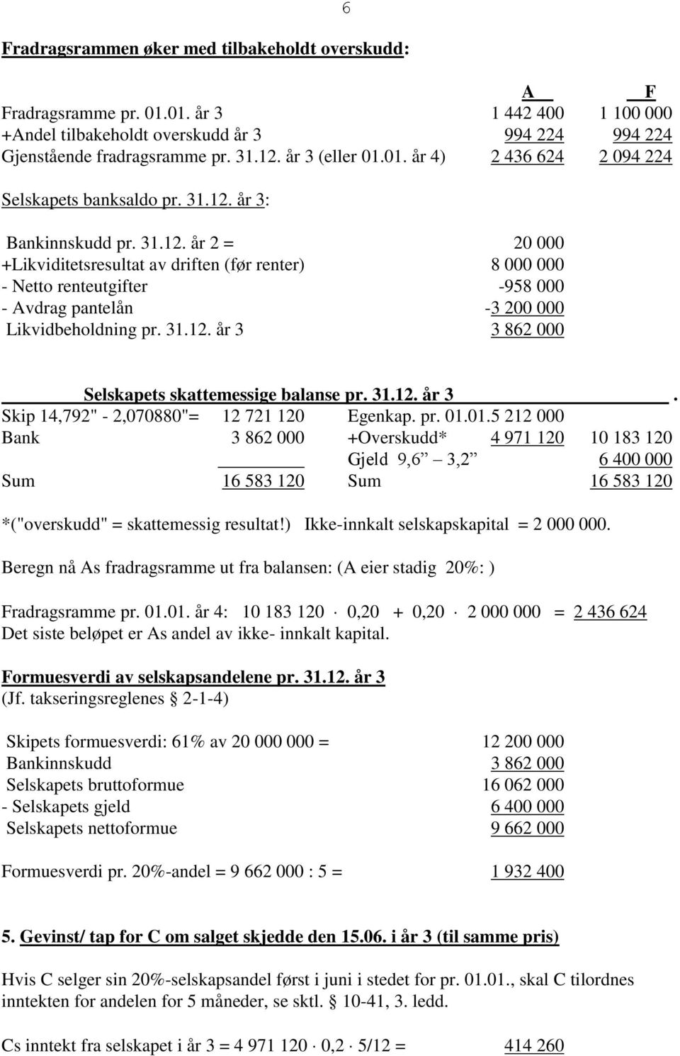 år 3: Bankinnskudd pr. 31.12. år 2 = 20 000 +Likviditetsresultat av driften (før renter) 8 000 000 - Netto renteutgifter -958 000 - Avdrag pantelån -3 200 000 Likvidbeholdning pr. 31.12. år 3 3 862 000 6 Selskapets skattemessige balanse pr.