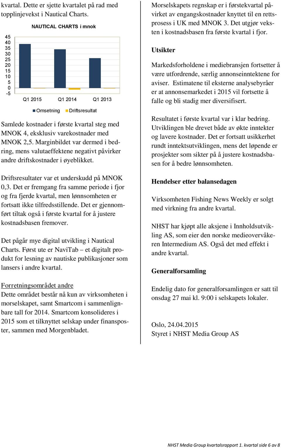 Marginbildet var dermed i bedring, mens valutaeffektene negativt påvirker andre driftskostnader i øyeblikket. Driftsresultater var et underskudd på MNOK,3.