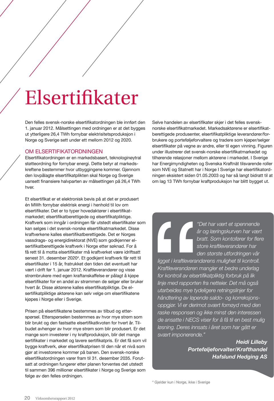 Om elsertifikatordningen Elsertifikatordningen er en markedsbasert, teknologinøytral støtteordning for fornybar energi. Dette betyr at markedskreftene bestemmer hvor utbyggingene kommer.