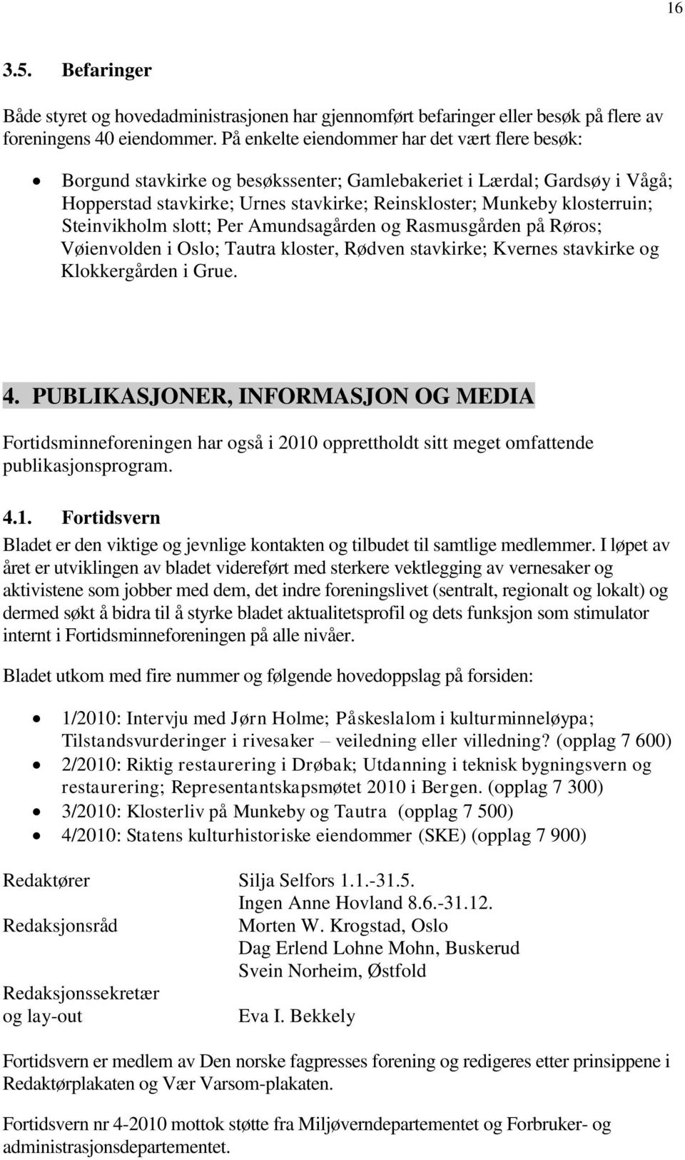 Steinvikholm slott; Per Amundsagården og Rasmusgården på Røros; Vøienvolden i Oslo; Tautra kloster, Rødven stavkirke; Kvernes stavkirke og Klokkergården i Grue. 4.