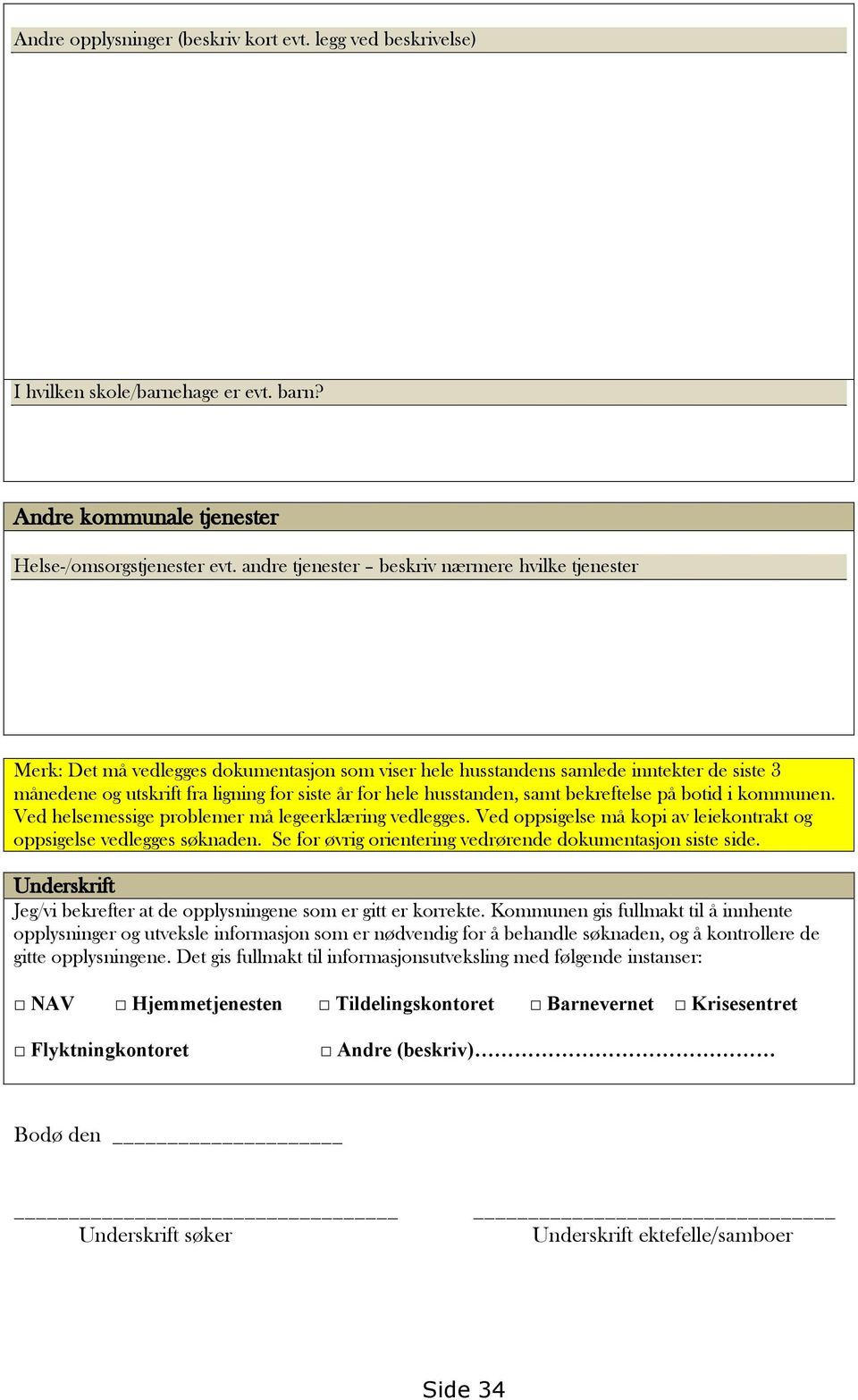 husstanden, samt bekreftelse på botid i kommunen. Ved helsemessige problemer må legeerklæring vedlegges. Ved oppsigelse må kopi av leiekontrakt og oppsigelse vedlegges søknaden.