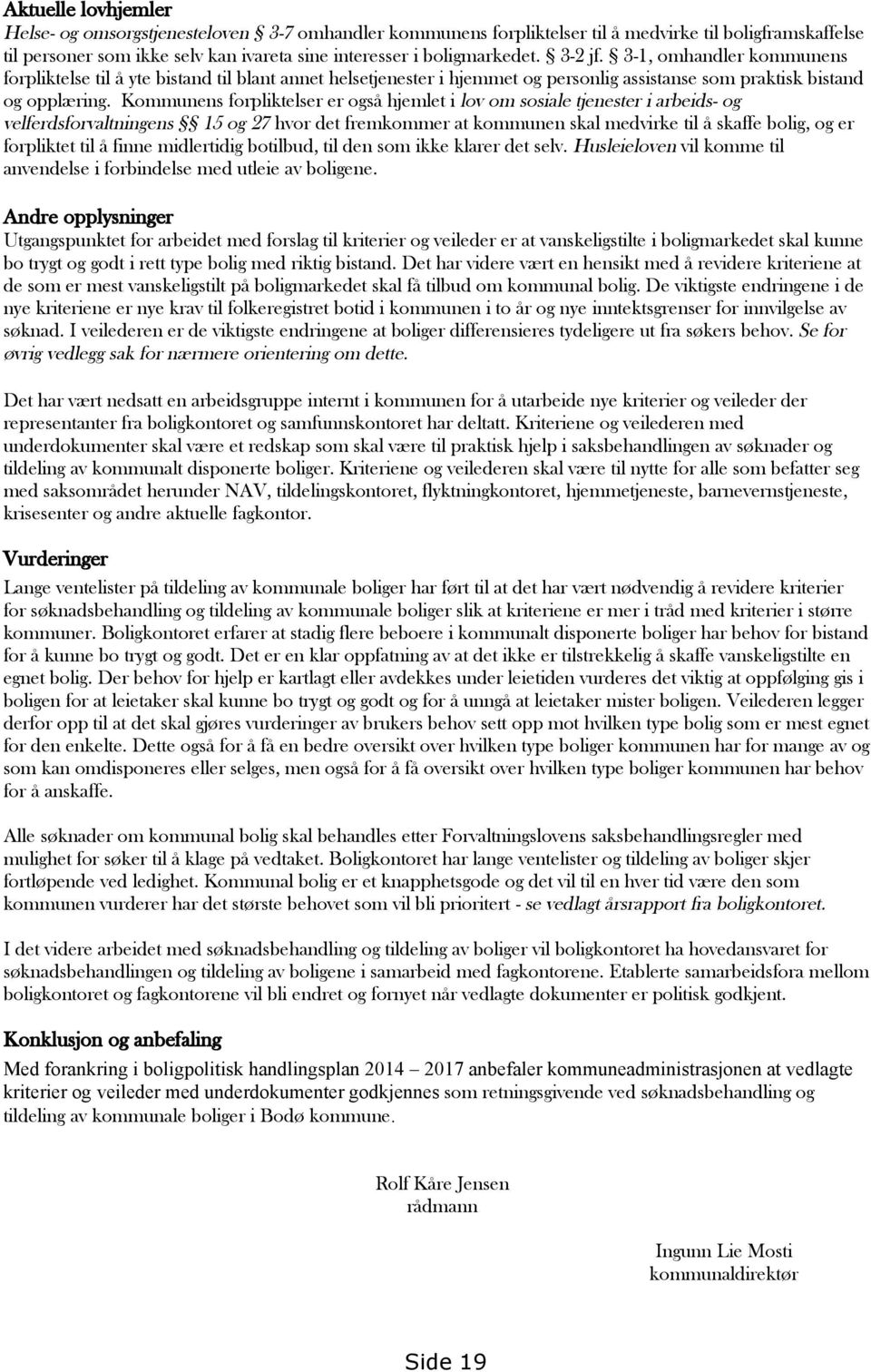 Kommunens forpliktelser er også hjemlet i lov om sosiale tjenester i arbeids- og velferdsforvaltningens 15 og 27 hvor det fremkommer at kommunen skal medvirke til å skaffe bolig, og er forpliktet til