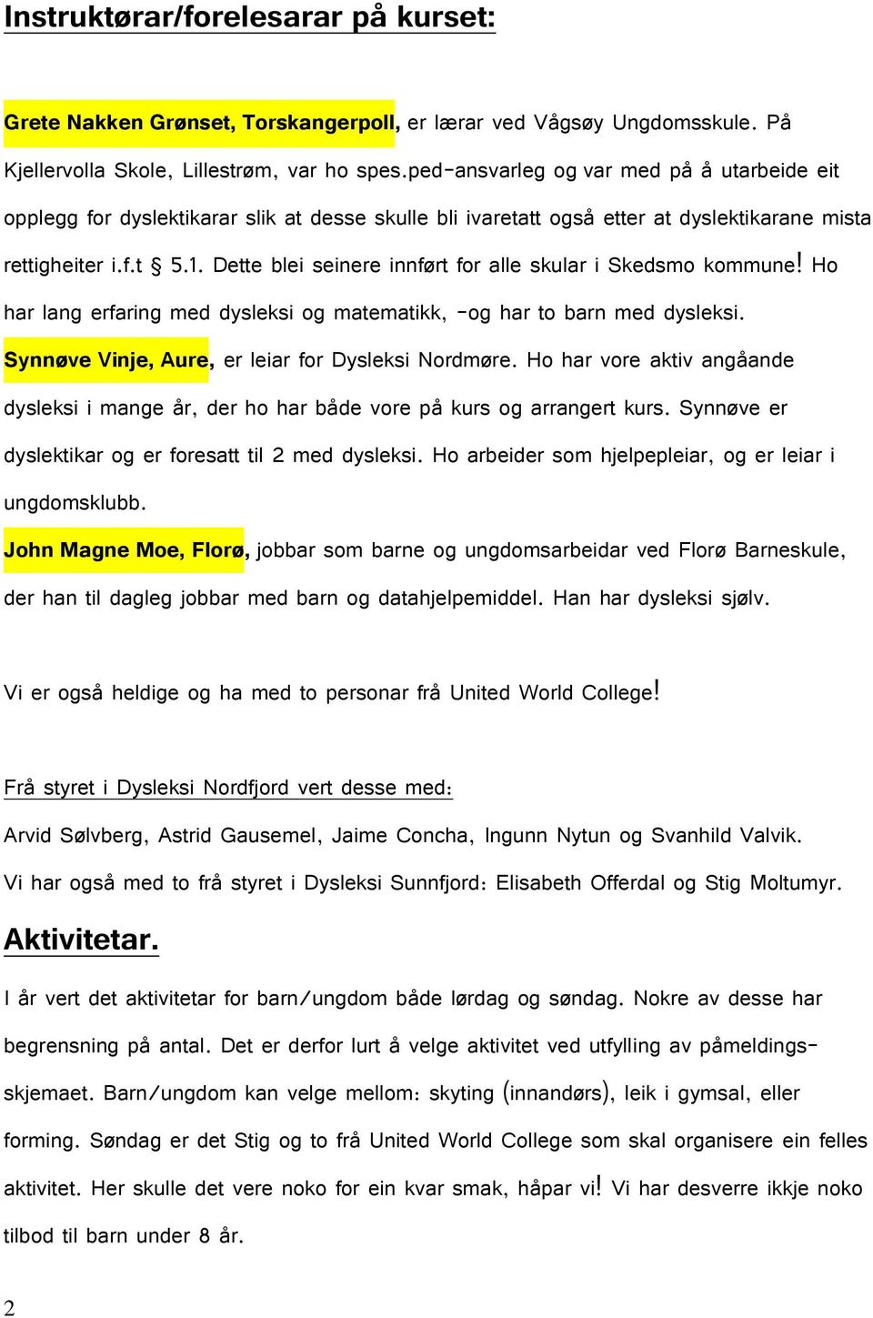 Dette blei seinere innført for alle skular i Skedsmo kommune! Ho har lang erfaring med dysleksi og matematikk, -og har to barn med dysleksi. Synnøve Vinje, Aure, er leiar for Dysleksi Nordmøre.