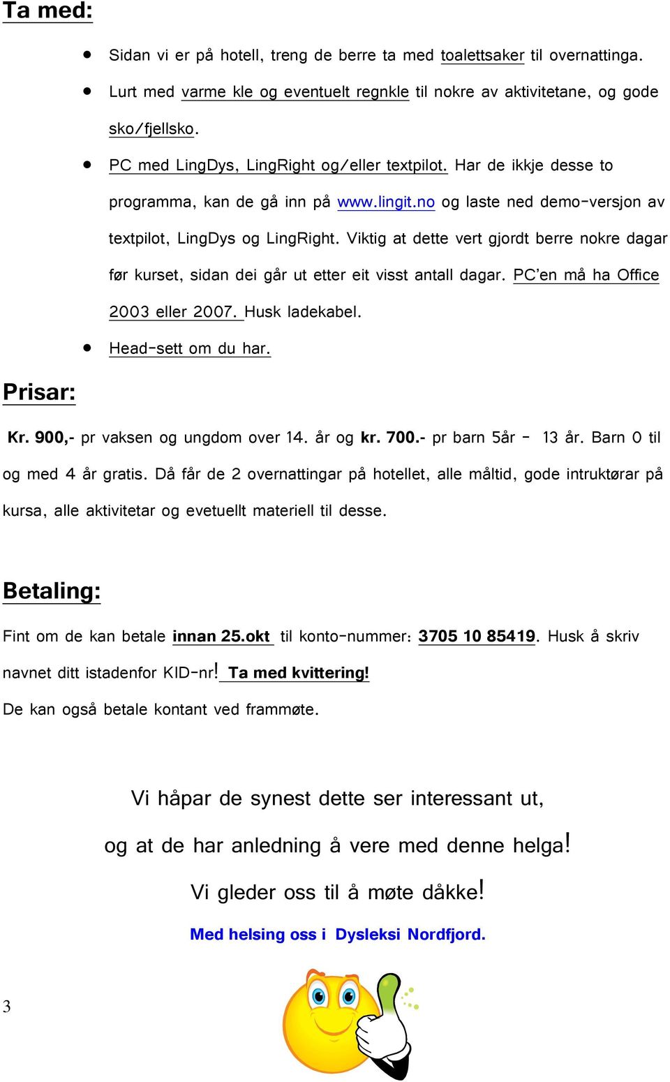 Viktig at dette vert gjordt berre nokre dagar før kurset, sidan dei går ut etter eit visst antall dagar. PC en må ha Office 2003 eller 2007. Husk ladekabel. Head-sett om du har. Kr.