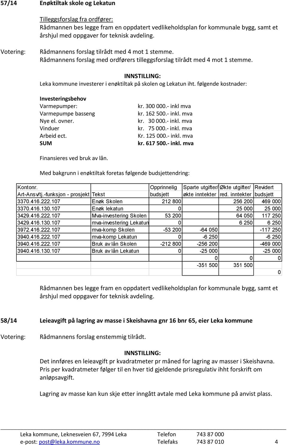 følgende kostnader: Investeringsbehov Varmepumper: Varmepumpe basseng Nye el. ovner. Vinduer Arbeid ect. SUM kr. 300 000.- inkl mva kr. 162 500.- inkl. mva kr. 30 000.- inkl. mva kr. 75 000.- inkl. mva Kr.