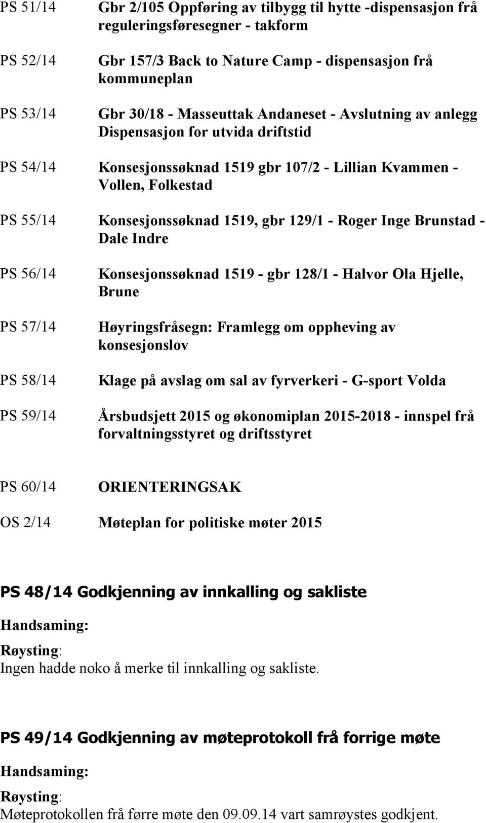 - Roger Inge Brunstad - Dale Indre PS 56/14 PS 57/14 PS 58/14 PS 59/14 Konsesjonssøknad 1519 - gbr 128/1 - Halvor Ola Hjelle, Brune Høyringsfråsegn: Framlegg om oppheving av konsesjonslov Klage på