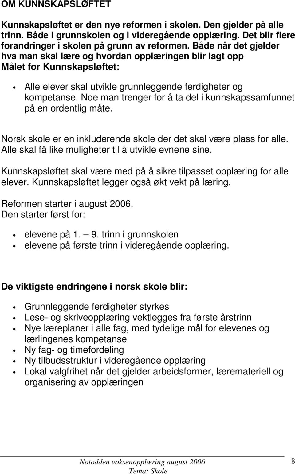 Noe man trenger for å ta del i kunnskapssamfunnet på en ordentlig måte. Norsk skole er en inkluderende skole der det skal være plass for alle. Alle skal få like muligheter til å utvikle evnene sine.