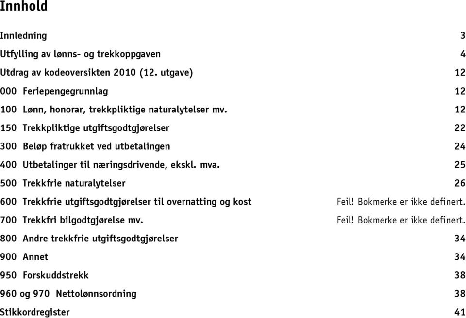 12 150 Trekkpliktige utgiftsgodtgjørelser 22 300 Beløp fratrukket ved utbetalingen 24 400 Utbetalinger til næringsdrivende, ekskl. mva.