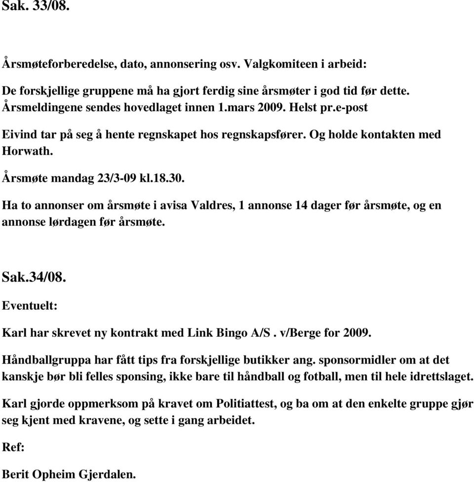 Ha to annonser om årsmøte i avisa Valdres, 1 annonse 14 dager før årsmøte, og en annonse lørdagen før årsmøte. Sak.34/08. Eventuelt: Karl har skrevet ny kontrakt med Link Bingo A/S. v/berge for 2009.