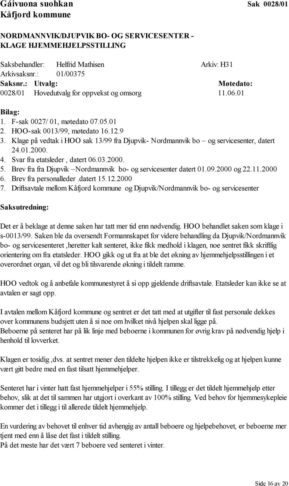 Klage på vedtak i HOO sak 13/99 fra Djupvik- Nordmannvik bo og servicesenter, datert 24.01.2000. 4. Svar fra etatsleder, datert 06.03.2000. 5.